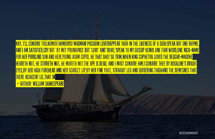 William Shakespeare Quotes: Nay, I'll Conjure Too.romeo! Humours! Madman! Passion! Lover!appear Thou In The Likeness Of A Sigh:speak But One Rhyme, And I