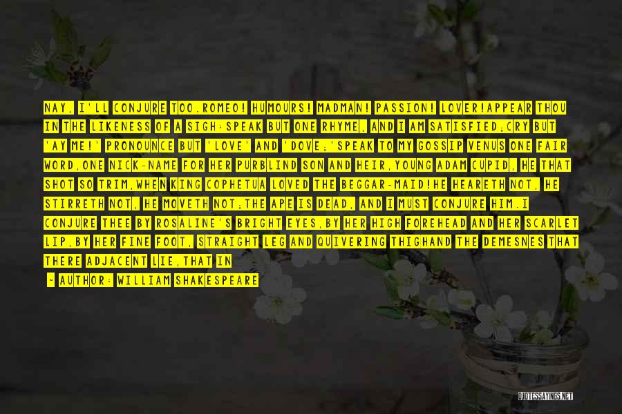 William Shakespeare Quotes: Nay, I'll Conjure Too.romeo! Humours! Madman! Passion! Lover!appear Thou In The Likeness Of A Sigh:speak But One Rhyme, And I