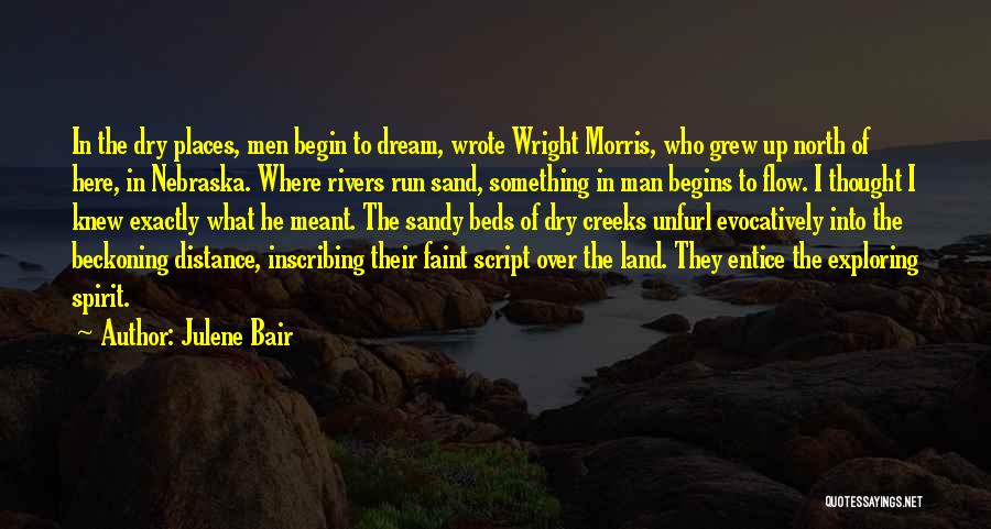 Julene Bair Quotes: In The Dry Places, Men Begin To Dream, Wrote Wright Morris, Who Grew Up North Of Here, In Nebraska. Where