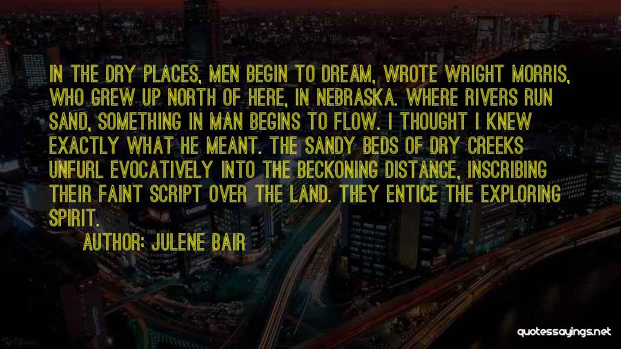 Julene Bair Quotes: In The Dry Places, Men Begin To Dream, Wrote Wright Morris, Who Grew Up North Of Here, In Nebraska. Where