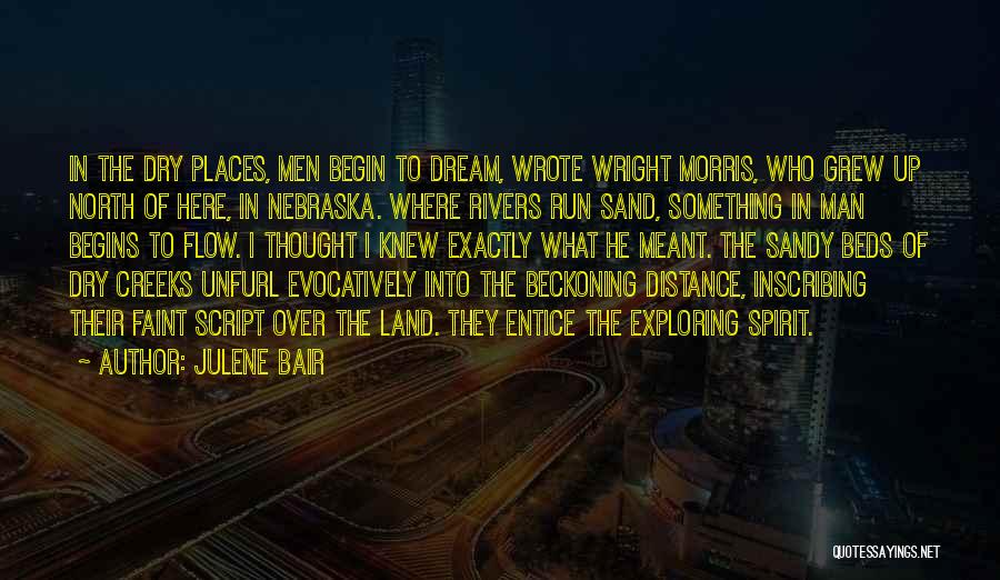 Julene Bair Quotes: In The Dry Places, Men Begin To Dream, Wrote Wright Morris, Who Grew Up North Of Here, In Nebraska. Where