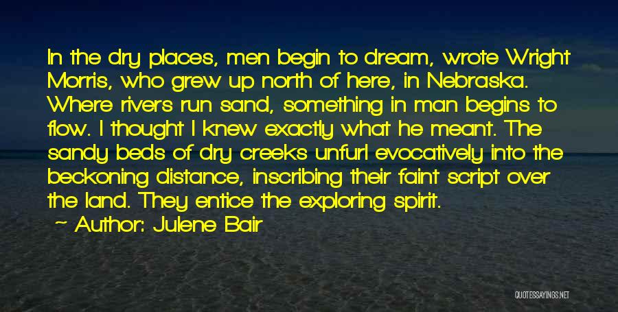 Julene Bair Quotes: In The Dry Places, Men Begin To Dream, Wrote Wright Morris, Who Grew Up North Of Here, In Nebraska. Where