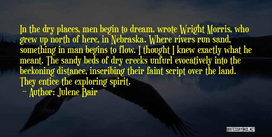 Julene Bair Quotes: In The Dry Places, Men Begin To Dream, Wrote Wright Morris, Who Grew Up North Of Here, In Nebraska. Where