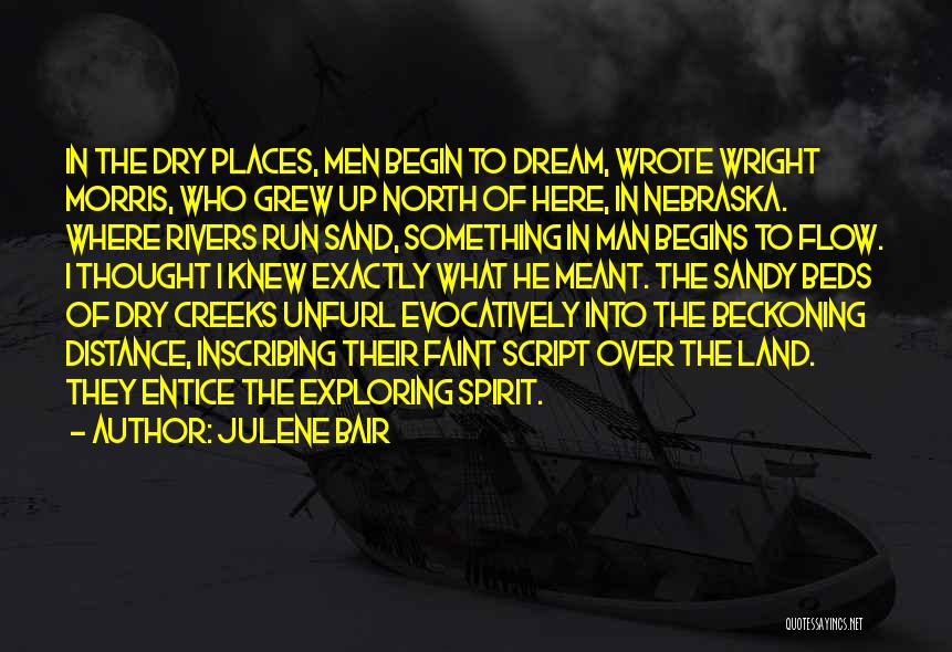 Julene Bair Quotes: In The Dry Places, Men Begin To Dream, Wrote Wright Morris, Who Grew Up North Of Here, In Nebraska. Where