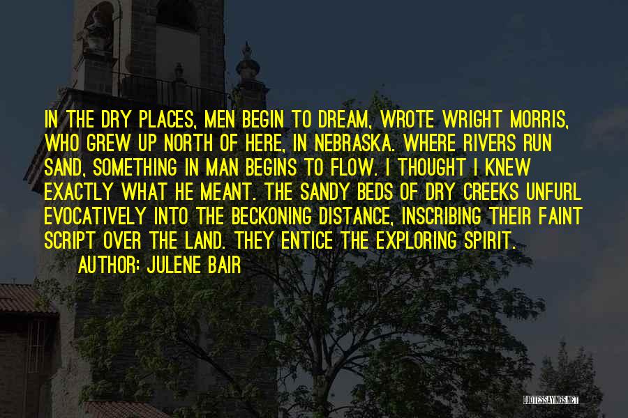 Julene Bair Quotes: In The Dry Places, Men Begin To Dream, Wrote Wright Morris, Who Grew Up North Of Here, In Nebraska. Where