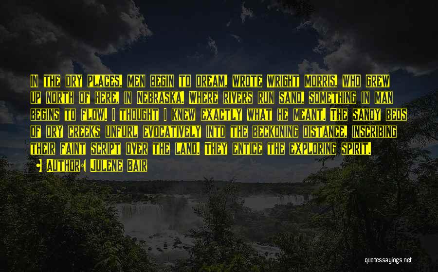 Julene Bair Quotes: In The Dry Places, Men Begin To Dream, Wrote Wright Morris, Who Grew Up North Of Here, In Nebraska. Where