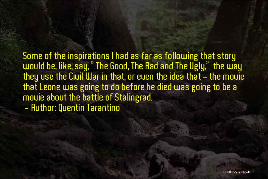 Quentin Tarantino Quotes: Some Of The Inspirations I Had As Far As Following That Story Would Be, Like, Say, The Good, The Bad