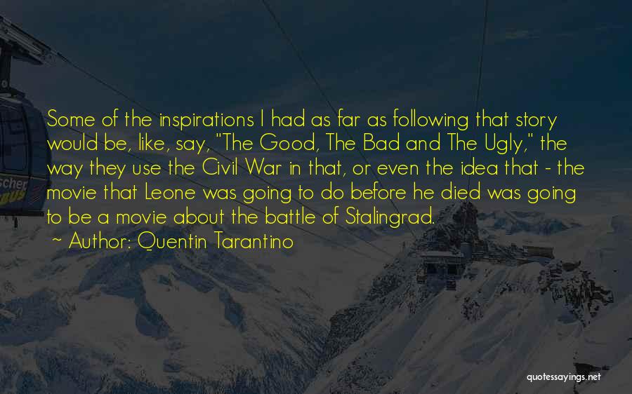 Quentin Tarantino Quotes: Some Of The Inspirations I Had As Far As Following That Story Would Be, Like, Say, The Good, The Bad