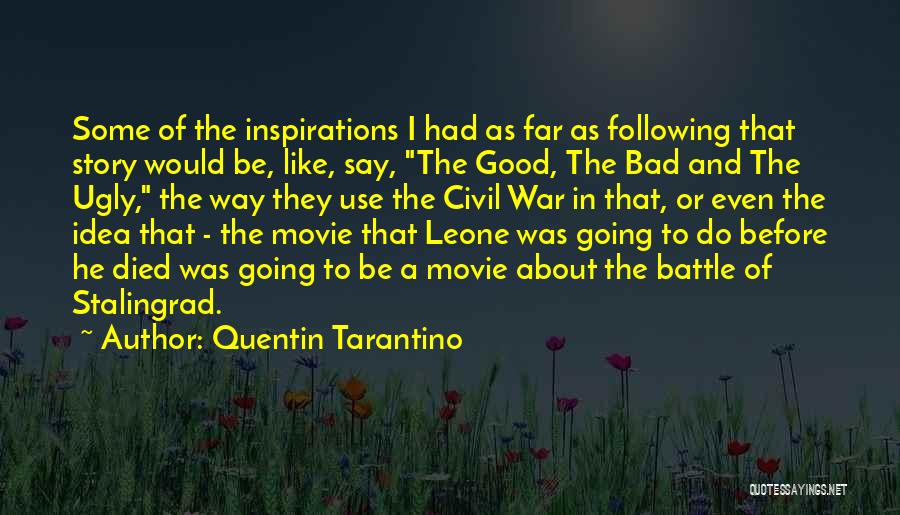 Quentin Tarantino Quotes: Some Of The Inspirations I Had As Far As Following That Story Would Be, Like, Say, The Good, The Bad