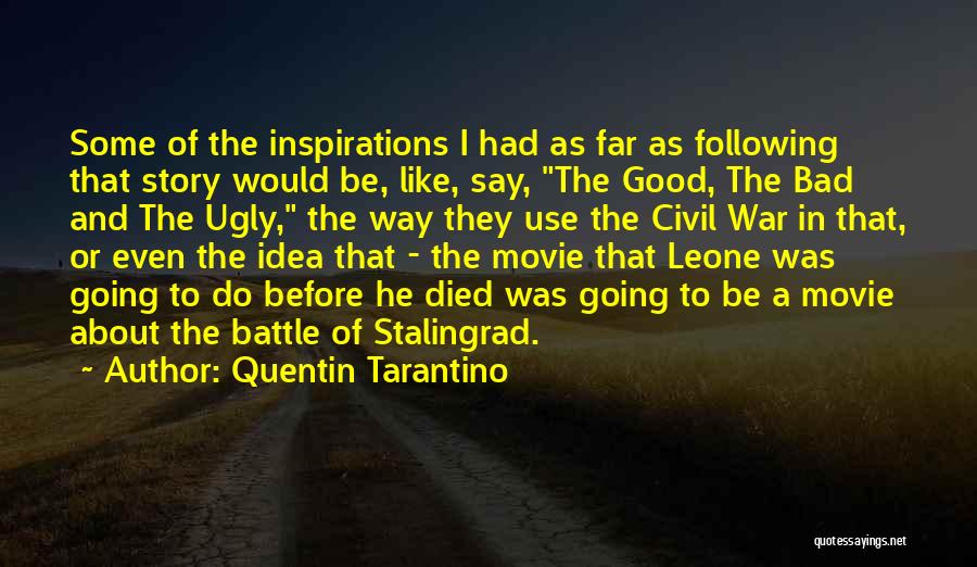 Quentin Tarantino Quotes: Some Of The Inspirations I Had As Far As Following That Story Would Be, Like, Say, The Good, The Bad