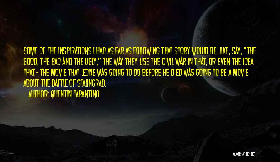 Quentin Tarantino Quotes: Some Of The Inspirations I Had As Far As Following That Story Would Be, Like, Say, The Good, The Bad