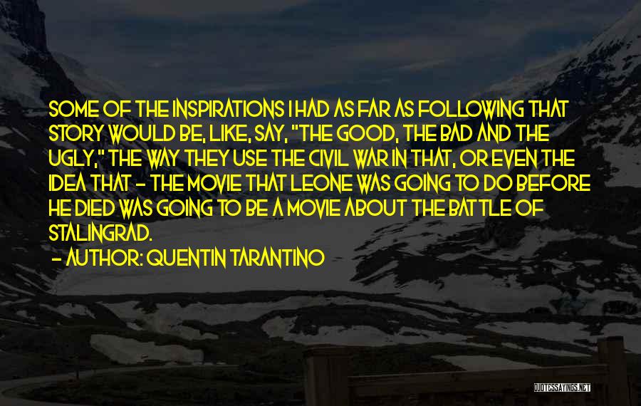 Quentin Tarantino Quotes: Some Of The Inspirations I Had As Far As Following That Story Would Be, Like, Say, The Good, The Bad