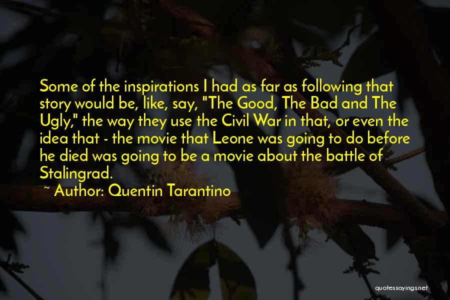 Quentin Tarantino Quotes: Some Of The Inspirations I Had As Far As Following That Story Would Be, Like, Say, The Good, The Bad