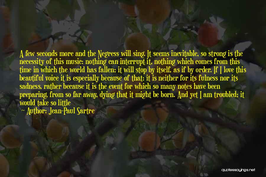 Jean-Paul Sartre Quotes: A Few Seconds More And The Negress Will Sing. It Seems Inevitable, So Strong Is The Necessity Of This Music: