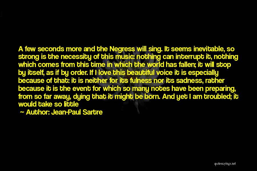 Jean-Paul Sartre Quotes: A Few Seconds More And The Negress Will Sing. It Seems Inevitable, So Strong Is The Necessity Of This Music: