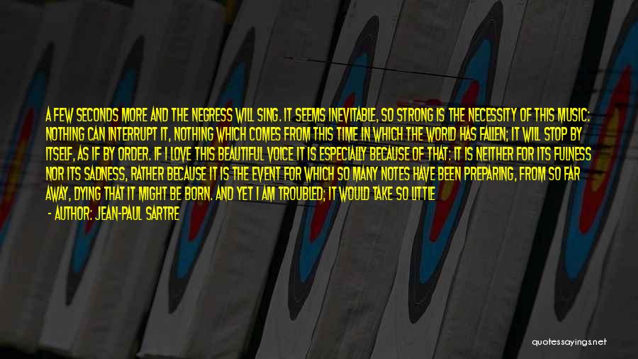 Jean-Paul Sartre Quotes: A Few Seconds More And The Negress Will Sing. It Seems Inevitable, So Strong Is The Necessity Of This Music: