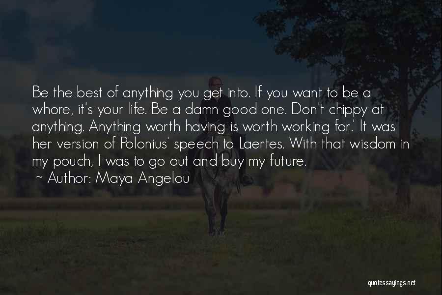 Maya Angelou Quotes: Be The Best Of Anything You Get Into. If You Want To Be A Whore, It's Your Life. Be A