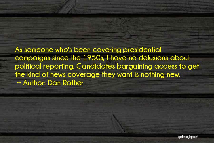 Dan Rather Quotes: As Someone Who's Been Covering Presidential Campaigns Since The 1950s, I Have No Delusions About Political Reporting. Candidates Bargaining Access