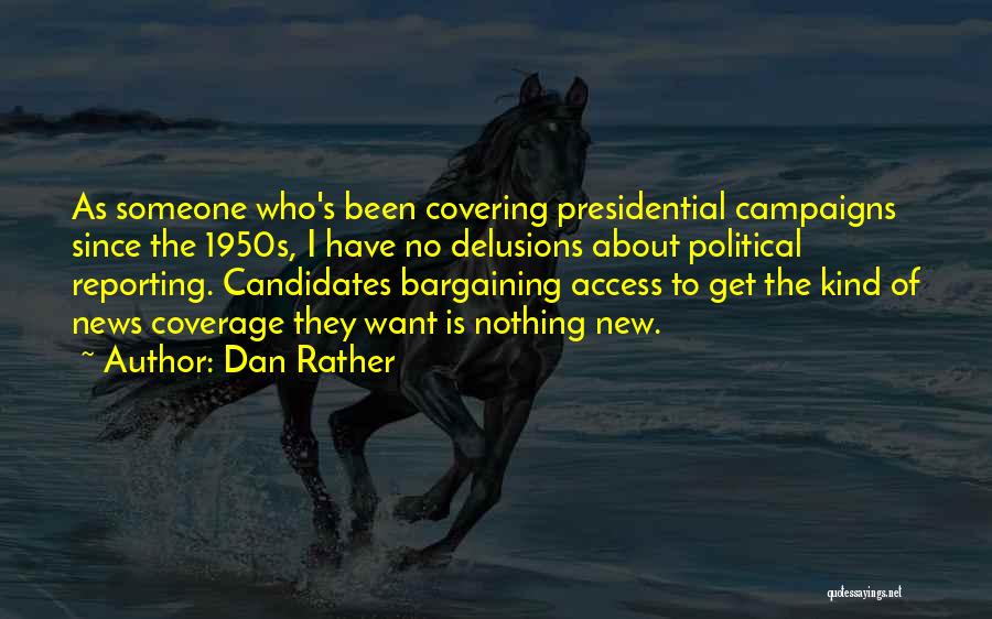 Dan Rather Quotes: As Someone Who's Been Covering Presidential Campaigns Since The 1950s, I Have No Delusions About Political Reporting. Candidates Bargaining Access