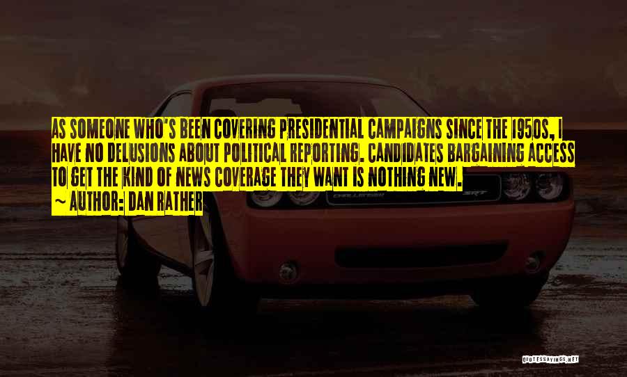 Dan Rather Quotes: As Someone Who's Been Covering Presidential Campaigns Since The 1950s, I Have No Delusions About Political Reporting. Candidates Bargaining Access
