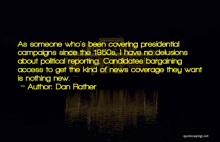 Dan Rather Quotes: As Someone Who's Been Covering Presidential Campaigns Since The 1950s, I Have No Delusions About Political Reporting. Candidates Bargaining Access