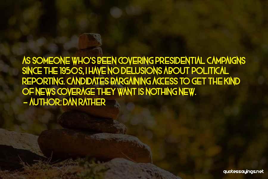 Dan Rather Quotes: As Someone Who's Been Covering Presidential Campaigns Since The 1950s, I Have No Delusions About Political Reporting. Candidates Bargaining Access