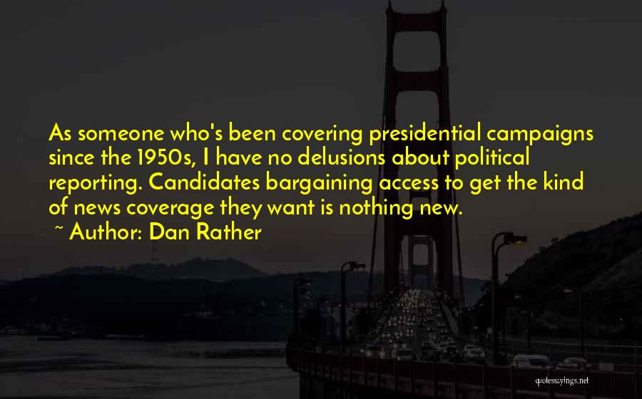 Dan Rather Quotes: As Someone Who's Been Covering Presidential Campaigns Since The 1950s, I Have No Delusions About Political Reporting. Candidates Bargaining Access