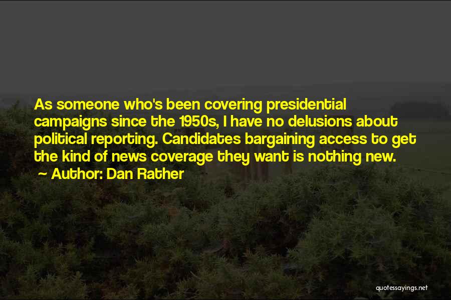Dan Rather Quotes: As Someone Who's Been Covering Presidential Campaigns Since The 1950s, I Have No Delusions About Political Reporting. Candidates Bargaining Access