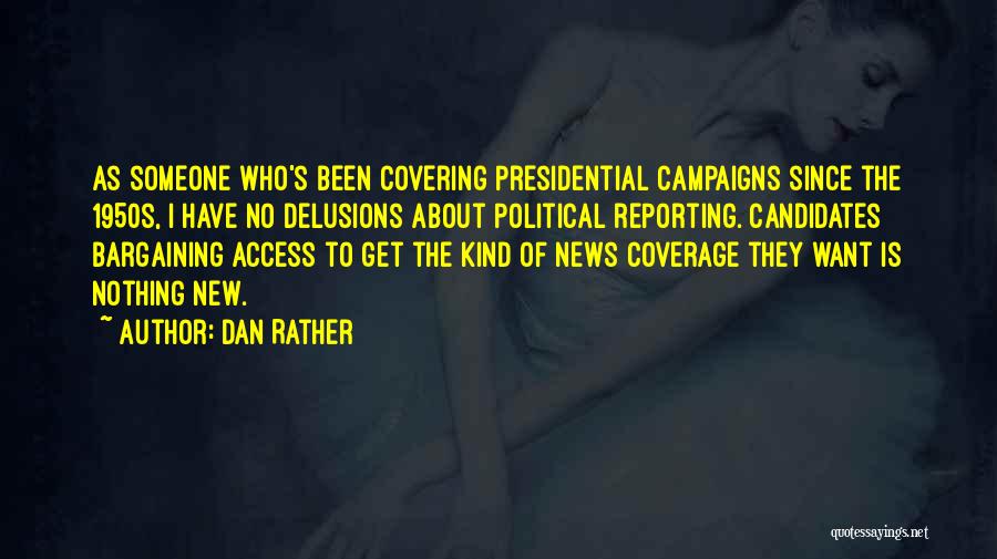 Dan Rather Quotes: As Someone Who's Been Covering Presidential Campaigns Since The 1950s, I Have No Delusions About Political Reporting. Candidates Bargaining Access