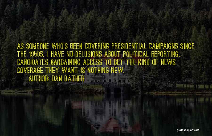 Dan Rather Quotes: As Someone Who's Been Covering Presidential Campaigns Since The 1950s, I Have No Delusions About Political Reporting. Candidates Bargaining Access