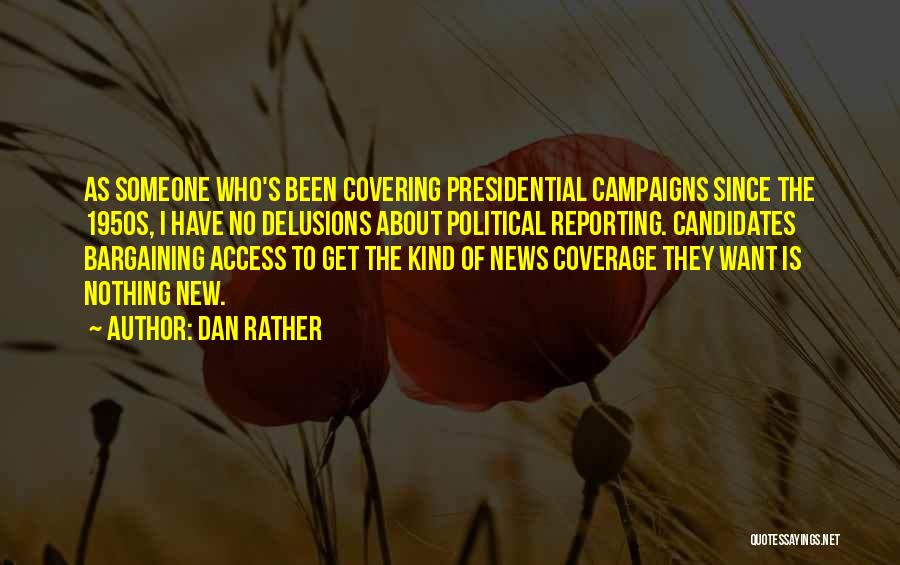 Dan Rather Quotes: As Someone Who's Been Covering Presidential Campaigns Since The 1950s, I Have No Delusions About Political Reporting. Candidates Bargaining Access