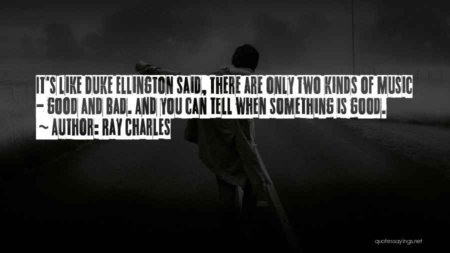 Ray Charles Quotes: It's Like Duke Ellington Said, There Are Only Two Kinds Of Music - Good And Bad. And You Can Tell