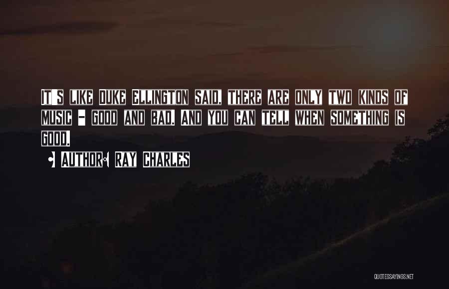 Ray Charles Quotes: It's Like Duke Ellington Said, There Are Only Two Kinds Of Music - Good And Bad. And You Can Tell