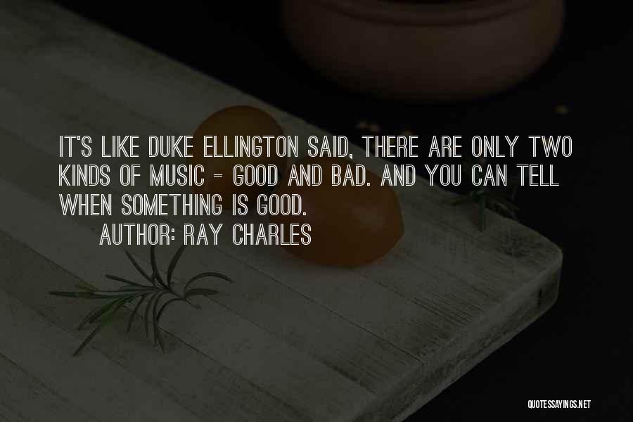 Ray Charles Quotes: It's Like Duke Ellington Said, There Are Only Two Kinds Of Music - Good And Bad. And You Can Tell