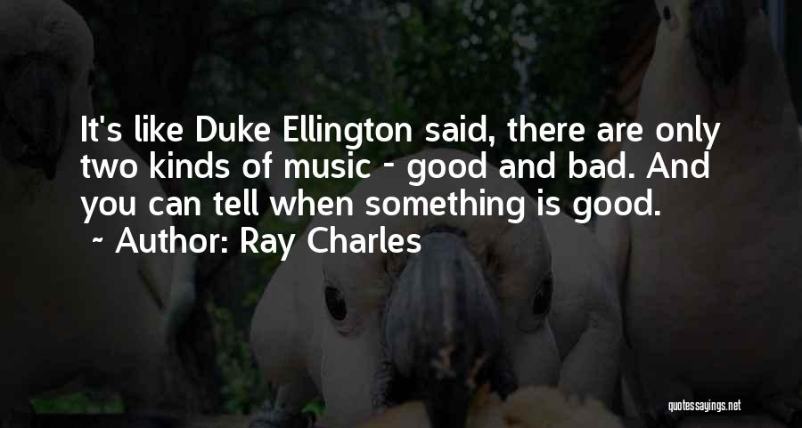 Ray Charles Quotes: It's Like Duke Ellington Said, There Are Only Two Kinds Of Music - Good And Bad. And You Can Tell