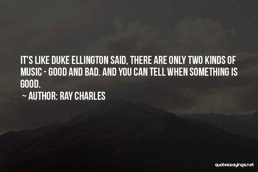 Ray Charles Quotes: It's Like Duke Ellington Said, There Are Only Two Kinds Of Music - Good And Bad. And You Can Tell