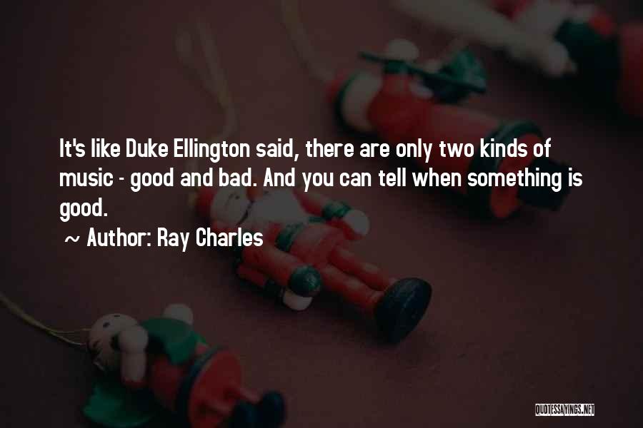 Ray Charles Quotes: It's Like Duke Ellington Said, There Are Only Two Kinds Of Music - Good And Bad. And You Can Tell