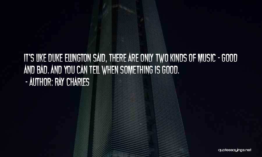 Ray Charles Quotes: It's Like Duke Ellington Said, There Are Only Two Kinds Of Music - Good And Bad. And You Can Tell