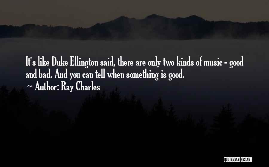 Ray Charles Quotes: It's Like Duke Ellington Said, There Are Only Two Kinds Of Music - Good And Bad. And You Can Tell