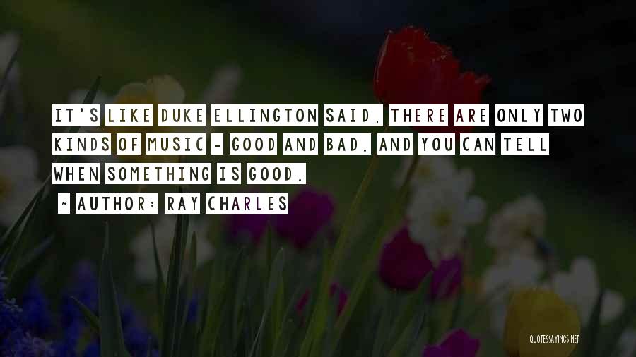 Ray Charles Quotes: It's Like Duke Ellington Said, There Are Only Two Kinds Of Music - Good And Bad. And You Can Tell