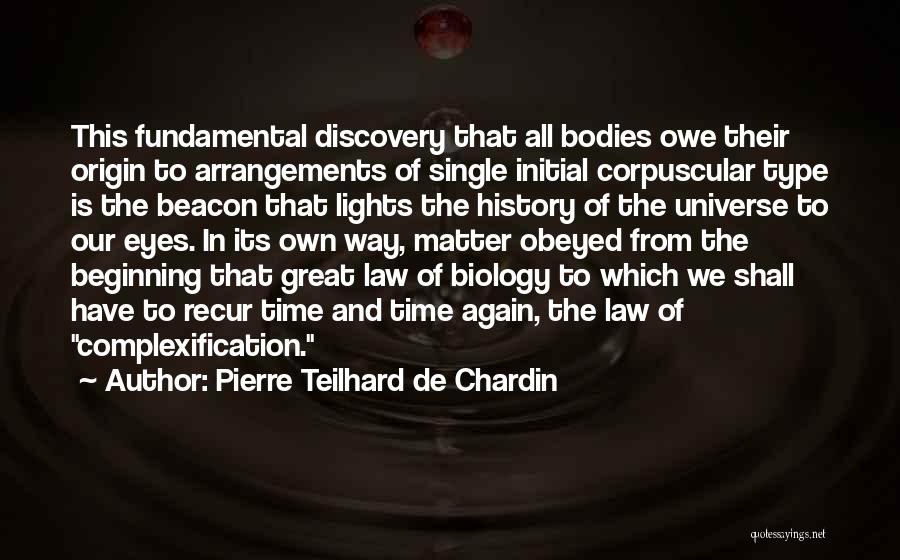 Pierre Teilhard De Chardin Quotes: This Fundamental Discovery That All Bodies Owe Their Origin To Arrangements Of Single Initial Corpuscular Type Is The Beacon That