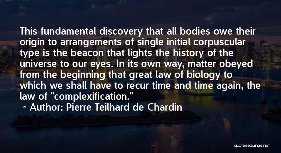 Pierre Teilhard De Chardin Quotes: This Fundamental Discovery That All Bodies Owe Their Origin To Arrangements Of Single Initial Corpuscular Type Is The Beacon That