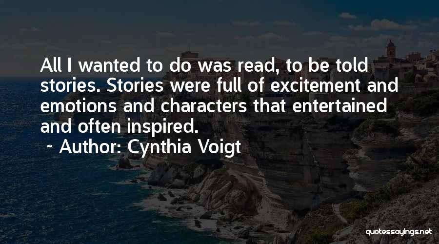 Cynthia Voigt Quotes: All I Wanted To Do Was Read, To Be Told Stories. Stories Were Full Of Excitement And Emotions And Characters