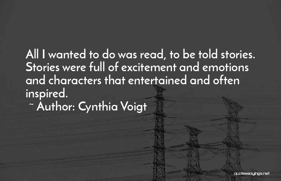 Cynthia Voigt Quotes: All I Wanted To Do Was Read, To Be Told Stories. Stories Were Full Of Excitement And Emotions And Characters
