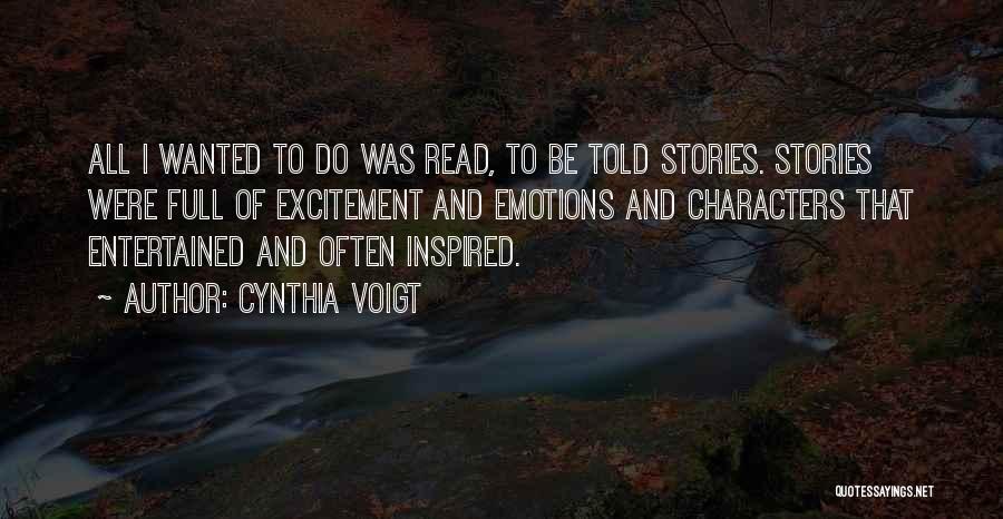 Cynthia Voigt Quotes: All I Wanted To Do Was Read, To Be Told Stories. Stories Were Full Of Excitement And Emotions And Characters