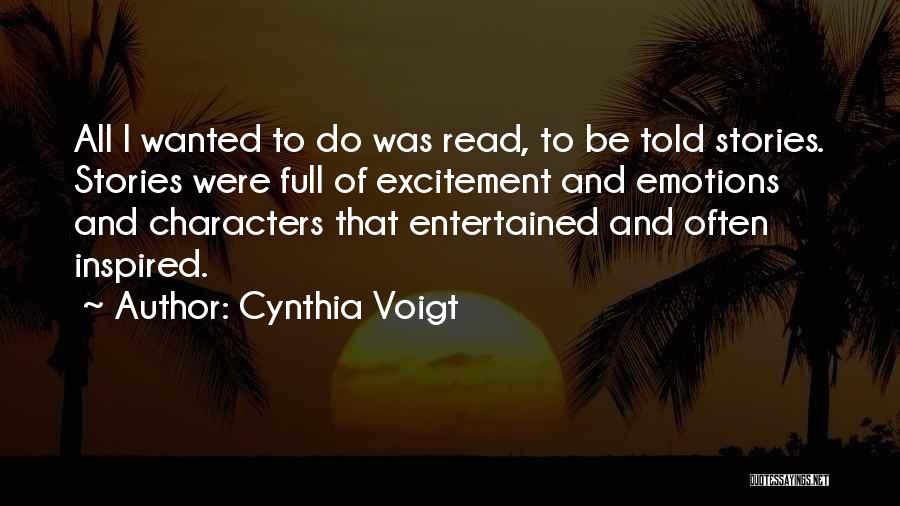 Cynthia Voigt Quotes: All I Wanted To Do Was Read, To Be Told Stories. Stories Were Full Of Excitement And Emotions And Characters