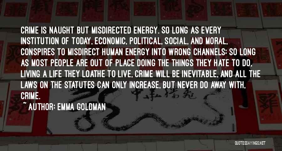 Emma Goldman Quotes: Crime Is Naught But Misdirected Energy. So Long As Every Institution Of Today, Economic, Political, Social, And Moral, Conspires To