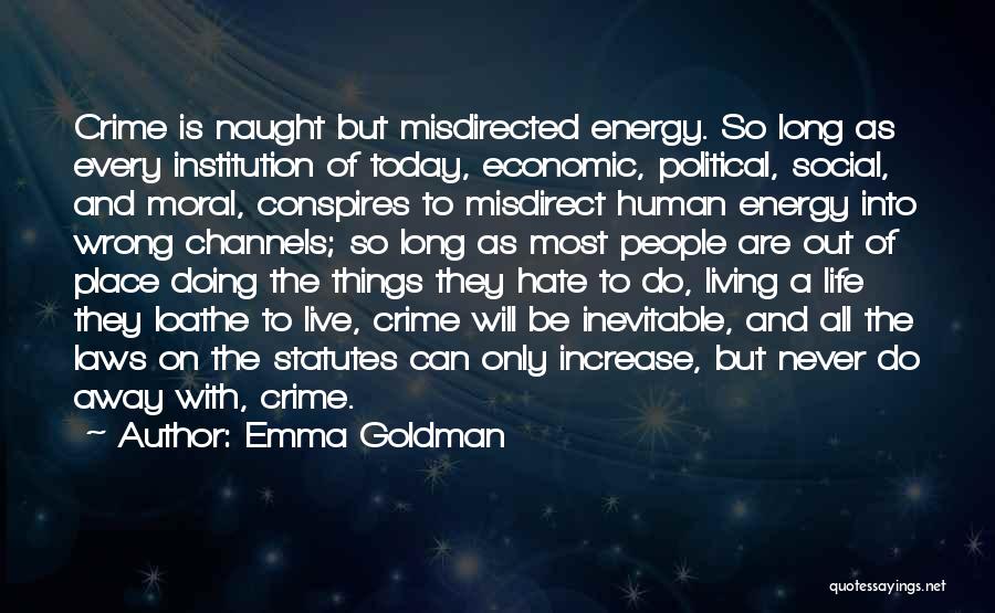 Emma Goldman Quotes: Crime Is Naught But Misdirected Energy. So Long As Every Institution Of Today, Economic, Political, Social, And Moral, Conspires To