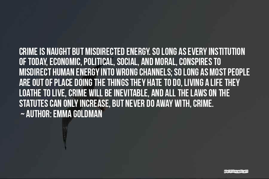 Emma Goldman Quotes: Crime Is Naught But Misdirected Energy. So Long As Every Institution Of Today, Economic, Political, Social, And Moral, Conspires To