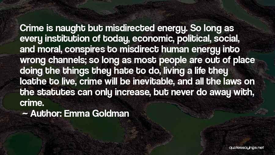 Emma Goldman Quotes: Crime Is Naught But Misdirected Energy. So Long As Every Institution Of Today, Economic, Political, Social, And Moral, Conspires To